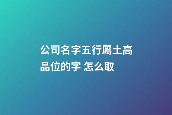 公司名字五行屬土高品位的字 怎么取-第1張-公司起名-玄機(jī)派